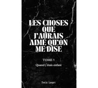 Les choses que j’aurais aimé qu’on me dise - Tome 1 : Quand j’étais enfant: Un livre de douceur et de vérité pour guérir l’enfant qu’on a été