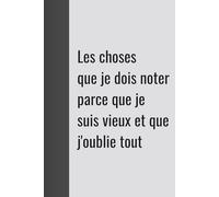 Les choses que je dois noter parce que je suis vieux et que je les oublie: Carnet cadeau amusant pour les collègues, les amis et la famille