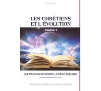 Les chrétiens et l'évolution, vol. 1: Des raisons de croire le récit biblique