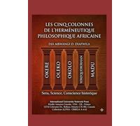 LES CINQ COLONNES DE L’HERMÉNEUTIQUE PHILOSOPHIQUE AFRICAINE OKERE, OLEKO, OKOLO, SEREQUEBERHAN, MADU: SENS - SCIENCE - CONSCIENCE HISTPRIQUE ... A et Ω International University Network)