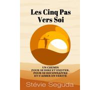 LES CINQ PAS VERS SOI: UN CHEMIN POUR SE DIRE ET EXISTER, POUR SE RECONNAÎTRE ET S'AIMER EN VÉRITÉ