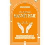 Les clefs du magnétisme: Découvrez & maîtrisez votre énergie guérisseuse