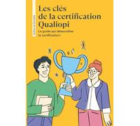 Les clés de la certification Qualiopi: Le guide qui désacralise la certification!
