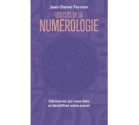 Les clés de la numérologie: Découvrez qui vous êtes et déchiffrez votre avenir