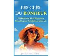 Les Clés du Bonheur : 20 Habitudes scientifiquement prouvées pour retrouver calme, Énergie et Équilibre: Transformez votre stress en force et cultivez ... au quotidien (La maison sous X édition)