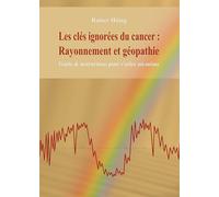 Les clés ignorées du cancer : rayonnement et géopathie: Guide et instructions pour s'aider soi-même