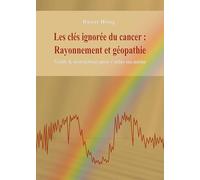 Les clés ignorées du cancer : Rayonnement et géopathie: Guide & instructions pour s'aider soi-même