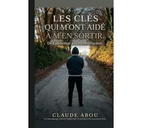 Les clés qui mon aider a m'en sortir: De l’addiction à la reconstruction