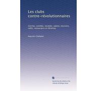 Les clubs contre-révolutionnaires: Cercles, comités, sociétés, salons, réunions, cafés, restaurants et librairies
