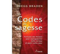 Les codes de la sagesse: Formules des anciens pour reprogrammer notre cerveau et guérir notre coeur