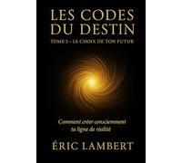 Les Codes du Destin - Tome 5 - Le Choix de Ton Futur: Comment créer consciemment ta ligne de réalité