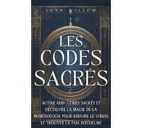 Les Codes Sacrés: Active 1000+ codes sacrés et découvre la magie de la numérologie pour réduire le stress et trouver la paix intérieure (Numérologie Céleste)