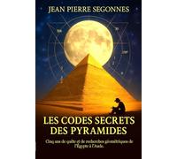 Les codes secrets des pyramides: Cinq ans de quête et de découvertes géométriques de l'Égypte à l'Aude.