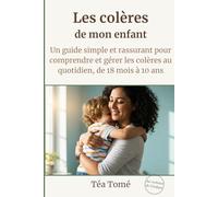 Les colères de mon enfant: Un guide simple et rassurant pour comprendre et gérer les colères au quotidien, de 18 mois à 10 ans (Au rythme de l'enfant)