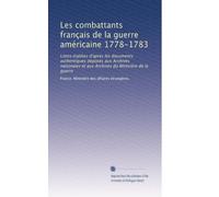 Les combattants français de la guerre américaine 1778-1783: Listes établies d'après les documents authentiques déposés aux Archives nationales et aux Archives du Ministère de la guerre