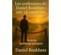 Les confessions de Daniel Boukhors : une vie empêchée: 4 récits autobiographiques