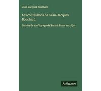 Les confessions de Jean-Jacques Bouchard: Suivies de son Voyage de Paris à Rome en 1630