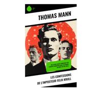 Les confessions de l'imposteur Felix Krull: Roman picaresque d'un escroc mondain, satire ironique de la bourgeoisie européenne