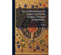 Les Confessions De Saint Augustin Aurèle, ÉvÃaque D'hippone...