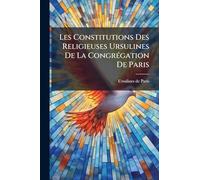 Les Constitutions Des Religieuses Ursulines De La CongrÃ(c)gation De Paris