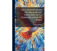 Les Constitutions Des Religieuses Ursulines De La CongrÃ(c)gation De Paris