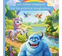 Les contes magiques sur les animaux imaginaires: Livre illustré pour enfants avec des histoires douces et fantastiques en compagnie d'une licorne ... d'un yéti (La magie des contes pour enfants)