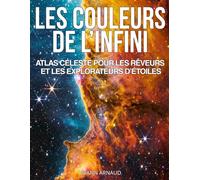 Les Couleurs de l’Infini, Atlas céleste pour les rêveurs et les explorateurs d'étoiles: Plus de 200 photos du cosmos révélées par Hubble, James Webb, ... visuel pour rêveurs et explorateurs d’étoiles