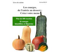 Les courges, de l'entrée au dessert, créez votre menu: Plus de 100 recettes faciles et 61 courges identifiées et illustrées