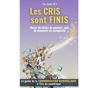 Les CRIS sont FINIS Moins de luttes de pouvoir, plus de moments de complicité: Le guide de la COMMUNICATION BIENVEILLANTE à l’ère du numérique