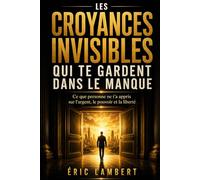 Les croyances invisibles qui te gardent dans le manque: Ce que personne ne t’a appris sur l’argent, le pouvoir et la liberté