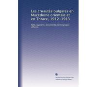 Les cruautés bulgares en Macédoine orientale et en Thrace, 1912-1913: faits, rapports, documents, témoignages officiels