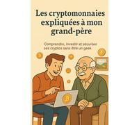 Les cryptomonnaies expliquées à mon grand-père: Comprendre, investir et sécuriser ses cryptos sans être un geek