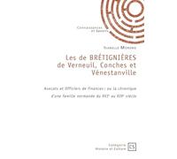 Les de BRÉTIGNIÈRES de Verneuil, Conches et Vénestanville: Avocats et Officiers de finances : ou la chronique d'une famille normande du XVIe au XIXe siècle