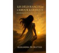 Les Délivrances de l’Amour Karmique: Les Reliques d’un Pacte Mystique (Manifester rapidement - loi de l'assomption - loi de l'attraction)