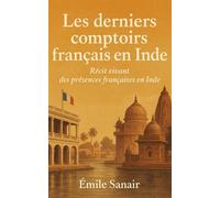 Les derniers comptoirs: Récit vivant des présences françaises en Inde
