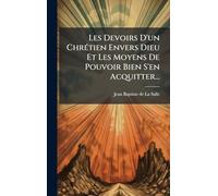 Les Devoirs D'un ChrÃ(c)tien Envers Dieu Et Les Moyens De Pouvoir Bien S'en Acquitter...