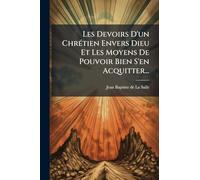 Les Devoirs D'un ChrÃ(c)tien Envers Dieu Et Les Moyens De Pouvoir Bien S'en Acquitter...