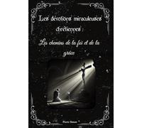 Les dévotions miraculeuses chrétiennes: Les chemins de la foi et de la grâce (Trésors de dévotions chrétiennes: Prières, neuvaines et chapelets miraculeux)