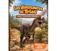 Les dinosaures du Trias - Les premiers dinosaures - Tome 1: Les tout premiers dinosaures expliqués aux enfants