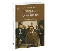 Les disciples de Maître Philippe: Vie, oeuvres et doctrines