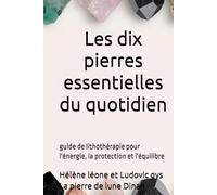 Les dix pierres essentielles au quotidien: Quand les pierres accompagnent votre cœur et votre esprit - guide de lithothérapie (Guides de la Pierres de Lune Dinan)