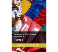 LES DOUZE APÔTRES. SUMMA APOSTOLICA: TOME I: 8 (CATENA AUREA: La chaîne de garde ininterrompue de Dieu jusqu’à aujourd’hui.)