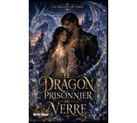 Les Dragons de Verre tome 1 : Le Dragon prisonnier du verre: Il l’a attendue pendant cinq siècles. Elle pourrait le sauver… ou l’achever.