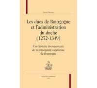 Les ducs de Bourgogne et l'administration du duché (1272-1349): Une histoire documentaire de la principauté capétienne de Bourgogne