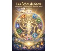 Les Échos du Sacré - Le Voyage de l'Âme à travers les Mythes du Monde: D’Éden à l'Éveil : quand les légendes du monde entier racontent votre histoire intérieure