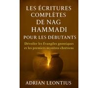 LES ÉCRITURES COMPLÈTES DE NAG HAMMADI POUR LES DÉBUTANTS: Dévoiler les Évangiles gnostiques et les premiers mystères chrétiens