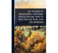 Les Églises Et Monastères De Paris, Piéces Des Ixe, Xiiie Et Xive Siècles, Publ. Par H.L. Bordier