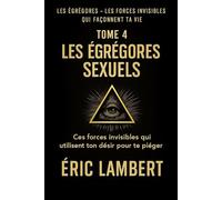 Les Égrégores - Les Forces Invisibles Qui Façonnent Ta Vie - Tome 4 - Les Égrégores Sexuels: Ces forces invisibles qui utilisent ton désir pour te piéger