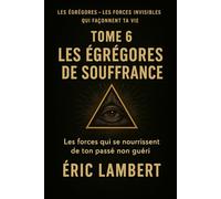 Les Égrégores - Les Forces Invisibles Qui Façonnent Ta Vie - Tome 6 - Les Égrégores de Souffrance: Les Forces qui se nourrissent de ton passé non guéri