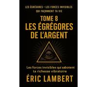 Les Égrégores - Les Forces Invisibles Qui Façonnent Ta Vie - Tome 8 - Les Égrégores de l'Argent: Les forces invisibles qui sabotent ta richesse vibratoire